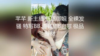 芊芊 新主播 气质御姐 全裸发骚 特写BB 道具插B自慰 极品身材