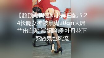 【超顶媚黑淫趴】黑白配 5.24长腿女神被黑鬼20cm大屌 艹出白浆 潮媚脸颊 牡丹花下死做鬼也风流