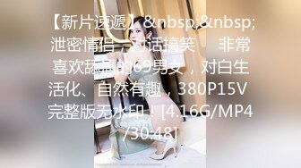 【新片速遞】&nbsp;&nbsp;泄密情侣，对话搞笑❤️非常喜欢舔逼的69男女，对白生活化、自然有趣，380P15V 完整版无水印！[4.16G/MP4/30:48]