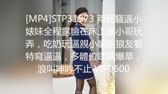 [MP4]STP31973 兩個騷逼小婊妹全程露臉在床上讓小哥玩弄，吃奶玩逼親小嘴給狼友看特寫逼逼，多體位蹂躏爆草，浪叫呻吟不止 VIP0600