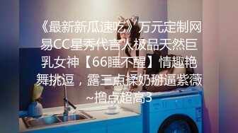 《最新新瓜速吃》万元定制网易CC星秀代言人极品天然巨乳女神【66睡不醒】情趣艳舞挑逗，露三点揉奶掰逼紫薇~撸点超高3