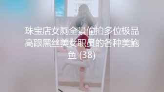 珠宝店女厕全景偷拍多位极品高跟黑丝美女职员的各种美鲍鱼 (38)