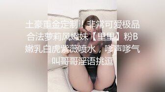 土豪重金定制！非常可爱极品合法萝莉风嫩妹【里里】粉B嫩乳白虎紫薇喷水，嗲声嗲气叫哥哥淫语挑逗