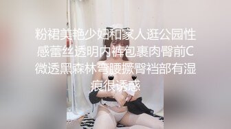 粉裙美艳少妇和家人逛公园性感蕾丝透明内裤包裹肉臀前C微透黑森林弯腰撅臀裆部有湿痕很诱惑