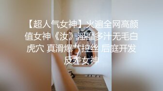 【超人气女神】火遍全网高颜值女神《汝》淫靡多汁无毛白虎穴 真滑爆艹拉丝 后庭开发反差女神