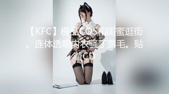 【KFC】极品COS和闺蜜逛街。连体透明内衣骚丁露毛。贴着CD