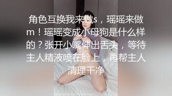 角色互换我来做s，瑶瑶来做m！瑶瑶变成小母狗是什么样的？张开小嘴伸出舌头，等待主人精液喷在脸上，再帮主人清理干净