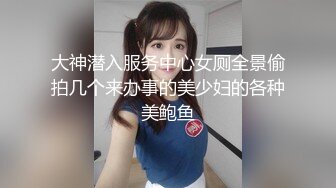 大神潜入服务中心女厕全景偷拍几个来办事的美少妇的各种美鲍鱼