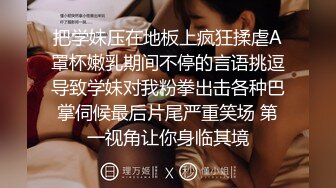 把学妹压在地板上疯狂揉虐A罩杯嫩乳期间不停的言语挑逗导致学妹对我粉拳出击各种巴掌伺候最后片尾严重笑场 第一视角让你身临其境