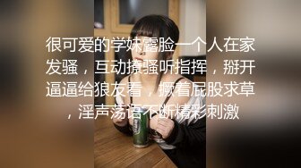 很可爱的学妹露脸一个人在家发骚，互动撩骚听指挥，掰开逼逼给狼友看，撅着屁股求草，淫声荡语不断精彩刺激