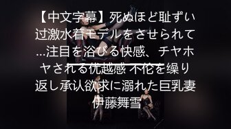 【中文字幕】死ぬほど耻ずい过激水着モデルをさせられて…注目を浴びる快感、チヤホヤされる优越感 不伦を缲り返し承认欲求に溺れた巨乳妻 伊藤舞雪