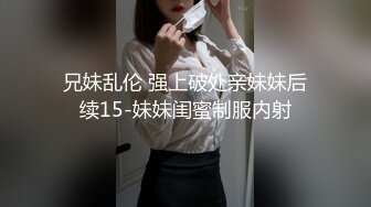 兄妹乱伦 强上破处亲妹妹后续15-妹妹闺蜜制服内射