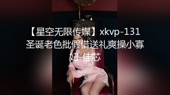 【星空无限传媒】xkvp-131 圣诞老色批假借送礼爽操小寡妇-佳芯