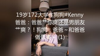 19岁172大学生狗狗#Kenny爸爸：爸爸艹你爽还是男朋友艹爽？！狗狗：爸爸～和爸爸做最爽～ (1)