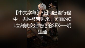 【中文字幕】3日间出差行程中，男性被带进来，美丽的OL立刻就交出绝伦的SEX──明里紬