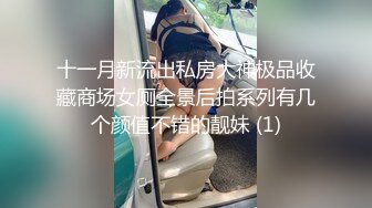 十一月新流出私房大神极品收藏商场女厕全景后拍系列有几个颜值不错的靓妹 (1)