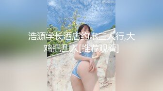 浩源学长酒店约炮三人行,大鸡把乱入[推荐观看]