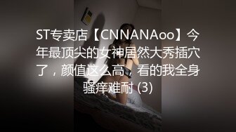 ST专卖店【CNNANAoo】今年最顶尖的女神居然大秀插穴了，颜值这么高，看的我全身骚痒难耐 (3)