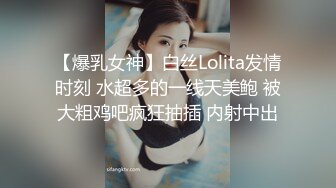 【爆乳女神】白丝Lolita发情时刻 水超多的一线天美鲍 被大粗鸡吧疯狂抽插 内射中出