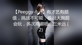 【Peeggy-fun】有才艺有颜值，挑战不可能，极品大胸超会玩，多次高潮喷水三米远 (2)