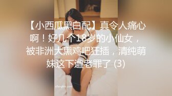 【小西瓜黑白配】真令人痛心啊！好几个18岁的小仙女，被非洲大黑鸡吧狂插，清纯萌妹这下遭老罪了 (3)