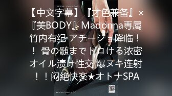 【中文字幕】『才色兼备』×『美BODY』Madonna専属 竹内有纪 アチージョ降临！！ 骨の髄までトロける浓密オイル渍け性交 爆ヌキ连射！！闷絶快楽★オトナSPA