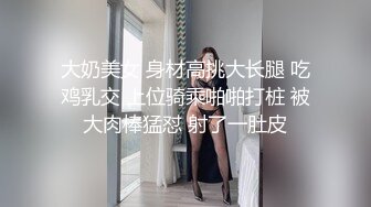 大奶美女 身材高挑大长腿 吃鸡乳交 上位骑乘啪啪打桩 被大肉棒猛怼 射了一肚皮