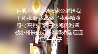 巨乳小姐姐 舒服老公射给我干死我 啊我高潮了我要精液 身材高挑丰满白虎鲍鱼粉嫩 被小哥操的奶子哗哗娇喘连连射了一奶子