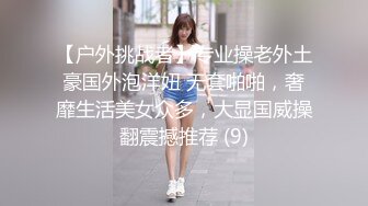 【户外挑战者】专业操老外土豪国外泡洋妞 无套啪啪，奢靡生活美女众多，大显国威操翻震撼推荐 (9)