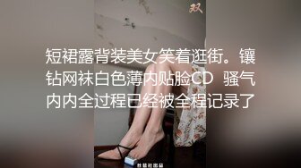 短裙露背装美女笑着逛街。镶钻网袜白色薄内贴脸CD  骚气内内全过程已经被全程记录了