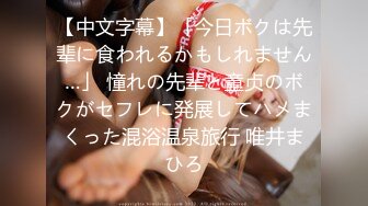 【中文字幕】「今日ボクは先辈に食われるかもしれません…」 憧れの先辈と童贞のボクがセフレに発展してハメまくった混浴温泉旅行 唯井まひろ