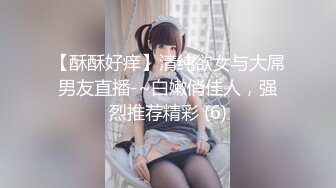 【酥酥好痒】清纯欲女与大屌男友直播-~白嫩俏佳人，强烈推荐精彩 (6)