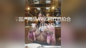 ♀国产精品AV㊣网红自拍合集♀[10.25]