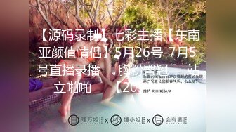 【源码录制】七彩主播【东南亚颜值情侣】5月26号-7月5号直播录播❤️胸粉臀翘❤️站立啪啪❤️【20V】  (8)