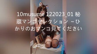 10musume 122023_01 秘蔵マンコセレクション ～ひかりのおマンコ見てください～