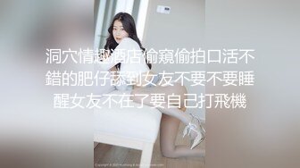 洞穴情趣酒店偷窺偷拍口活不錯的肥仔舔到女友不要不要睡醒女友不在了要自己打飛機