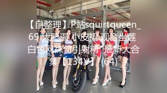 【自整理】P站squirtqueen_69 大肥逼 小皮裙 观音坐莲 白色网袜勾引射精  最新大合集【134V】 (64)