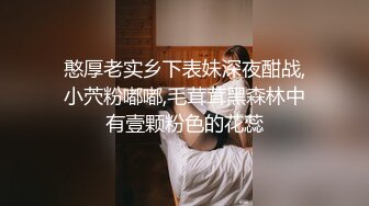 憨厚老实乡下表妹深夜酣战,小茓粉嘟嘟,毛茸茸黑森林中有壹颗粉色的花蕊