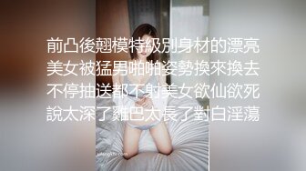 前凸後翹模特級別身材的漂亮美女被猛男啪啪姿勢換來換去不停抽送都不射美女欲仙欲死說太深了雞巴太長了對白淫蕩