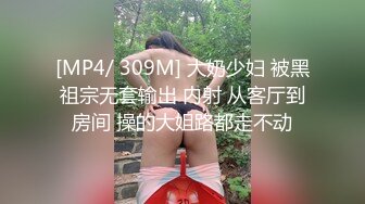 [MP4/ 309M] 大奶少妇 被黑祖宗无套输出 内射 从客厅到房间 操的大姐路都走不动