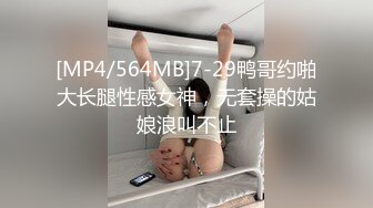 [MP4/564MB]7-29鸭哥约啪大长腿性感女神，无套操的姑娘浪叫不止