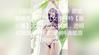 《顶级女模?震撼泄密》颜值巅峰秀人网当红女神模特【谢小蒽】大胆私拍古风篇，透明红袍笛子遮B紫薇呻吟滴蜡原声挑逗