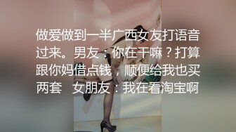 做爱做到一半广西女友打语音过来。男友：你在干嘛？打算跟你妈借点钱，顺便给我也买两套   女朋友：我在看淘宝啊