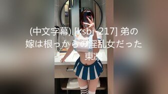 (中文字幕) [ksbj-217] 弟の嫁は根っからの淫乱女だった…。 東凛