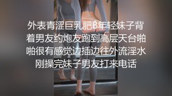 外表青涩巨乳肥B年轻妹子背着男友约炮友跑到高层天台啪啪很有感觉边插边往外流淫水刚操完妹子男友打来电话