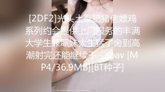 [2DF2]光头土豪肥猪佬嫖鸡系列约会提供上门服务的丰满大学生兼职妹太生猛了肏到高潮射完还能继续干 - soav [MP4/36.9MB][BT种子]