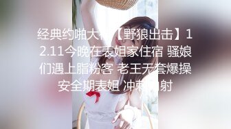 经典约啪大神【野狼出击】12.11今晚在表姐家住宿 骚娘们遇上脂粉客 老王无套爆操安全期表姐 冲刺内射