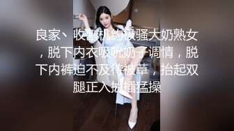 良家丶收割机约极骚大奶熟女，脱下内衣吸吮奶子调情，脱下内裤迫不及待被草，抬起双腿正入抽插猛操