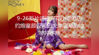 9-26新片速递探花小李酒店约炮童颜巨乳白虎美眉草到她呻吟不断