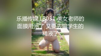 乐播传媒 LB031 美女老师的面膜用光了 又要去骗学生的精液了